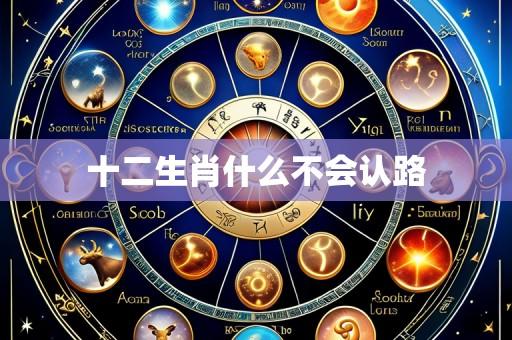 十二生肖什么不会认路