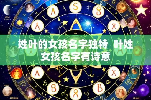 姓叶的女孩名字独特 叶姓女孩名字有诗意