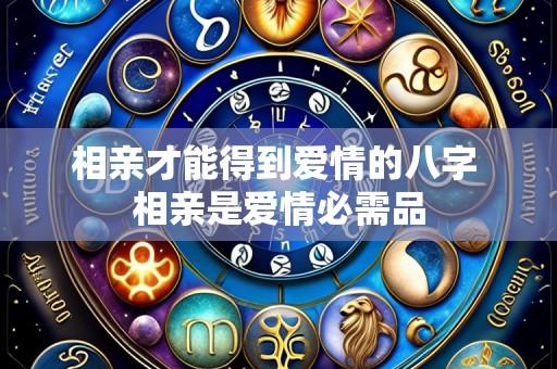 相亲才能得到爱情的八字 相亲是爱情必需品