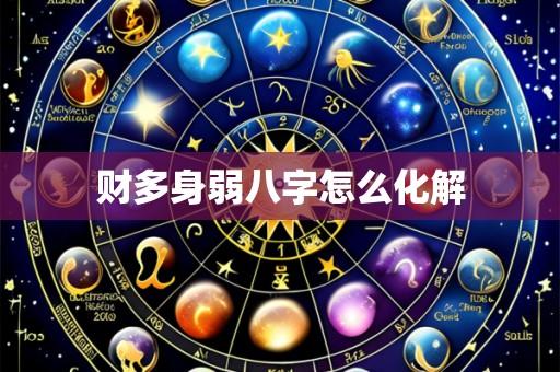 财多身弱八字怎么化解