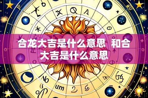 合龙大吉是什么意思 和合大吉是什么意思