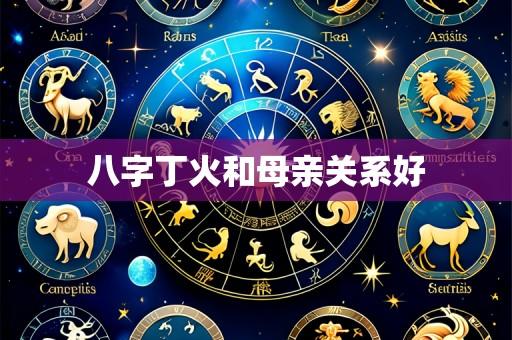 八字丁火和母亲关系好
