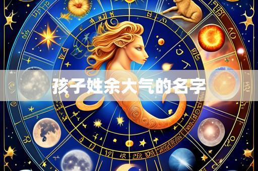 孩子姓余大气的名字