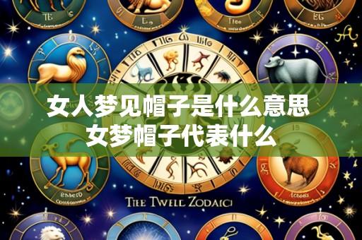 女人梦见帽子是什么意思 女梦帽子代表什么