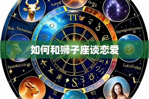 如何和狮子座谈恋爱