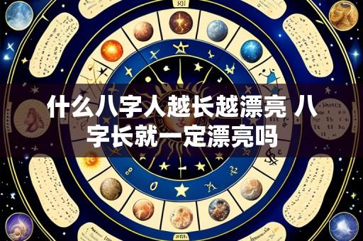 什么八字人越长越漂亮 八字长就一定漂亮吗