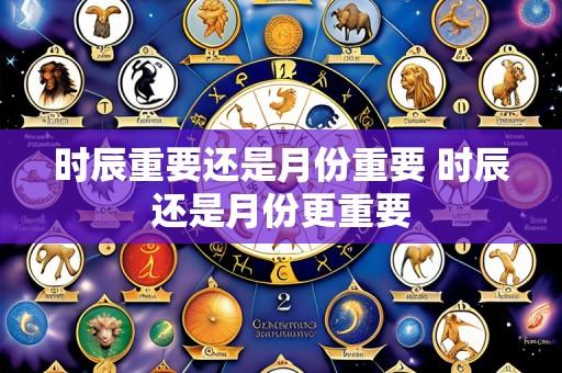 时辰重要还是月份重要 时辰还是月份更重要