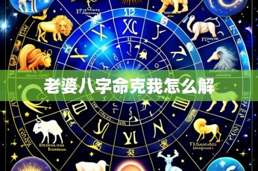 老婆八字命克我怎么解