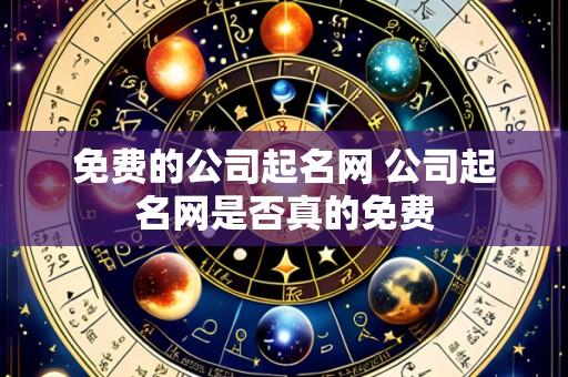 免费的公司起名网 公司起名网是否真的免费
