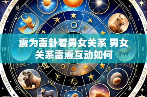 震为雷卦看男女关系 男女关系雷震互动如何