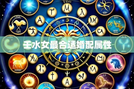 壬水女最合适婚配属性