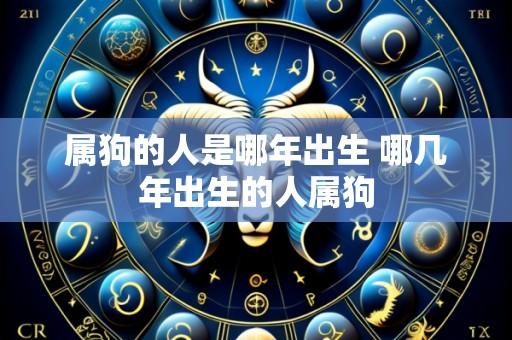 属狗的人是哪年出生 哪几年出生的人属狗