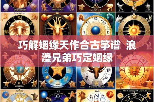巧解姻缘天作合古筝谱 浪漫兄弟巧定姻缘