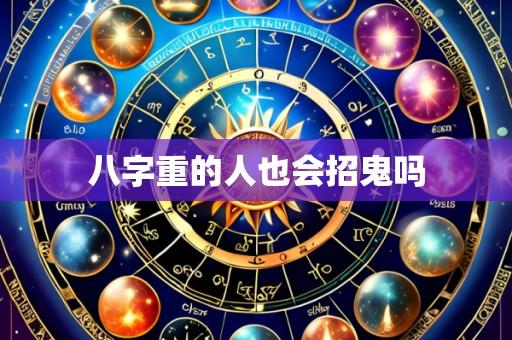 八字重的人也会招鬼吗