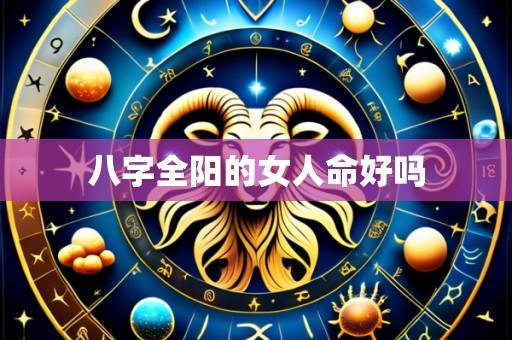 八字全阳的女人命好吗