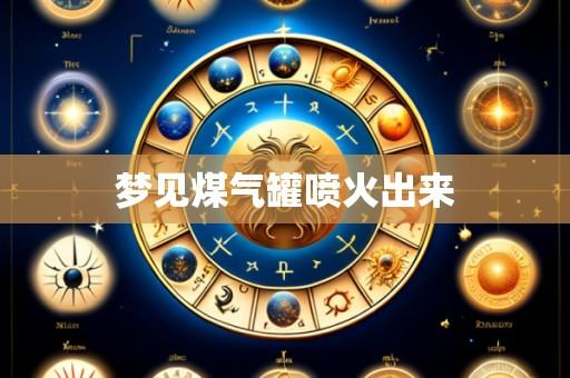 梦见煤气罐喷火出来