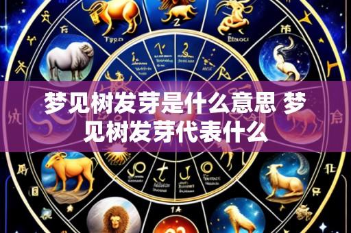 梦见树发芽是什么意思 梦见树发芽代表什么
