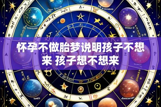 怀孕不做胎梦说明孩子不想来 孩子想不想来