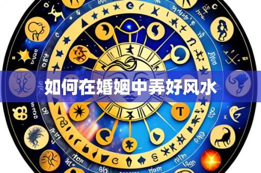 如何在婚姻中弄好风水