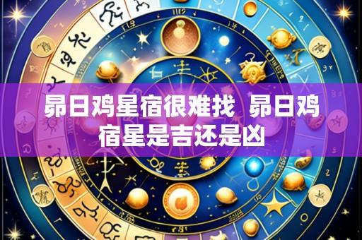昴日鸡星宿很难找 昴日鸡宿星是吉还是凶