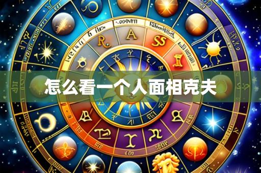 怎么看一个人面相克夫