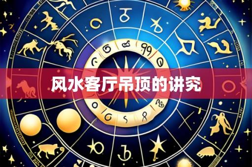 风水客厅吊顶的讲究