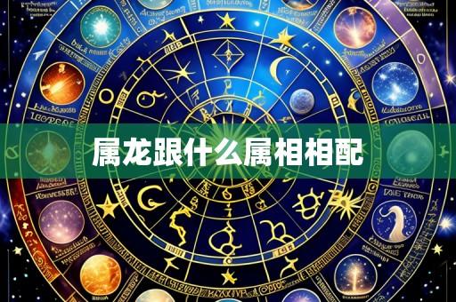属龙跟什么属相相配