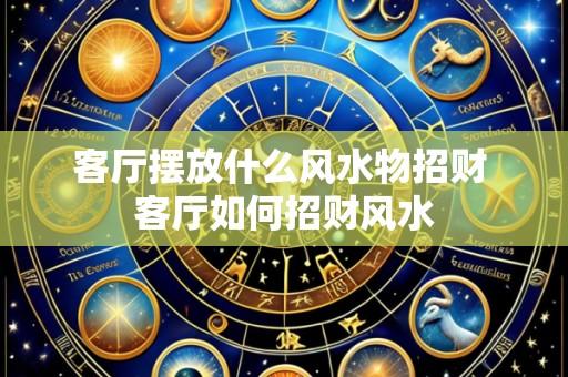 客厅摆放什么风水物招财 客厅如何招财风水