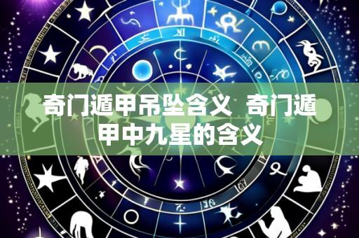 奇门遁甲吊坠含义 奇门遁甲中九星的含义