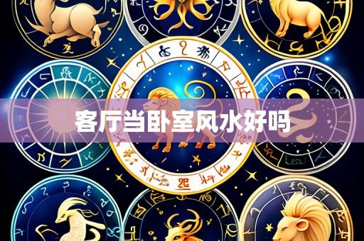 客厅当卧室风水好吗