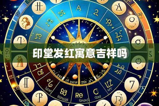 印堂发红寓意吉祥吗
