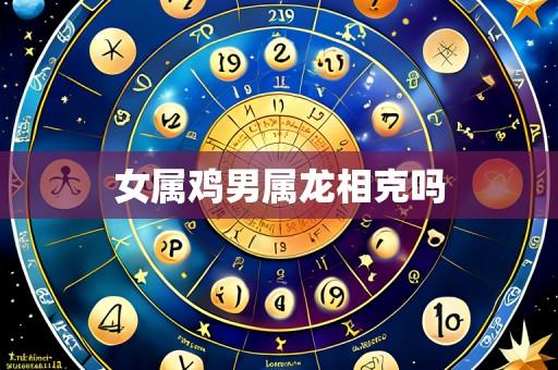 女属鸡男属龙相克吗
