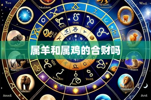 属羊和属鸡的合财吗