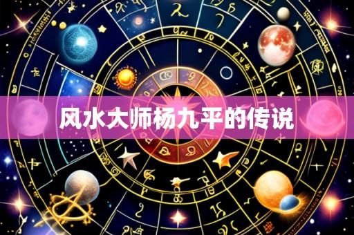 风水大师杨九平的传说