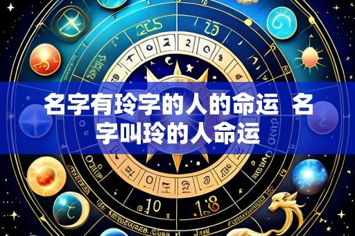 名字有玲字的人的命运 名字叫玲的人命运
