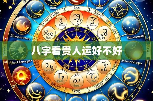 八字看贵人运好不好