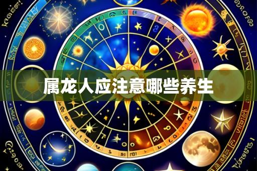 属龙人应注意哪些养生