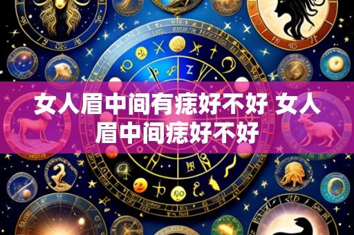 女人眉中间有痣好不好 女人眉中间痣好不好