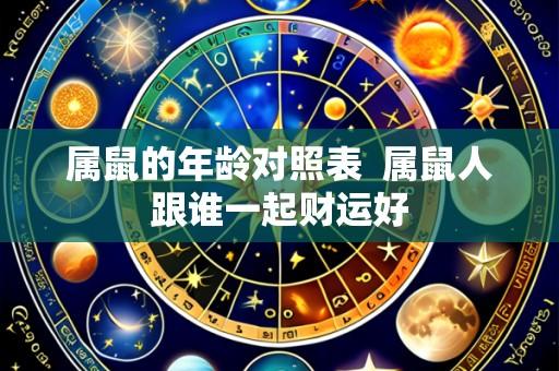 属鼠的年龄对照表 属鼠人跟谁一起财运好