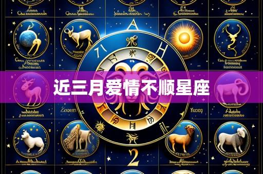 近三月爱情不顺星座
