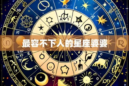 最容不下人的星座婆婆