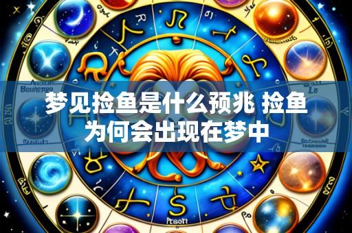 梦见捡鱼是什么预兆 捡鱼为何会出现在梦中