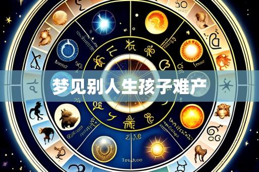 梦见别人生孩子难产