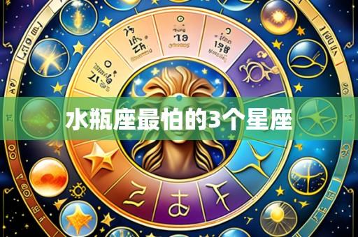 水瓶座最怕的3个星座