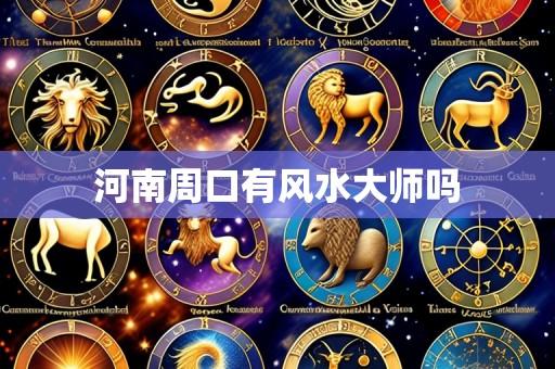 河南周口有风水大师吗