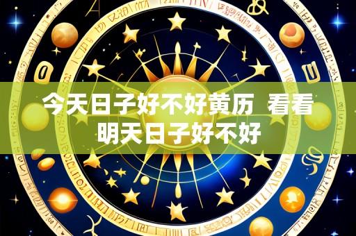 今天日子好不好黄历 看看明天日子好不好