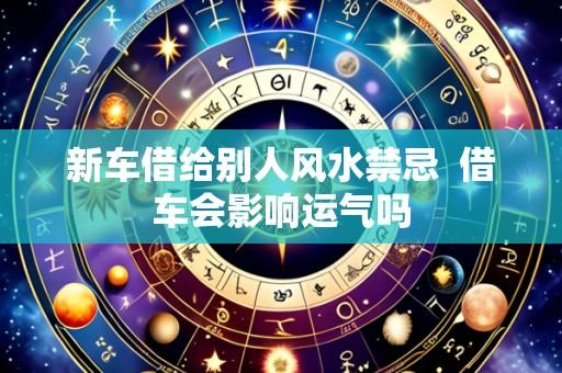 新车借给别人风水禁忌 借车会影响运气吗