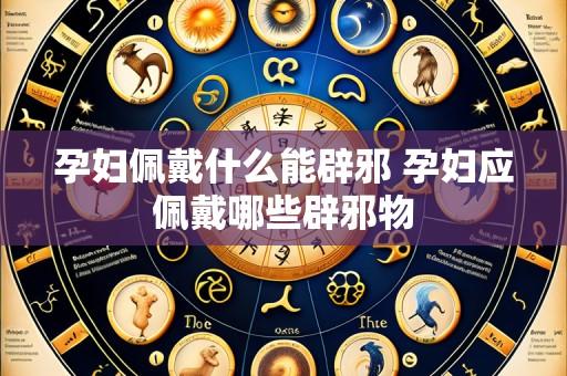 孕妇佩戴什么能辟邪 孕妇应佩戴哪些辟邪物