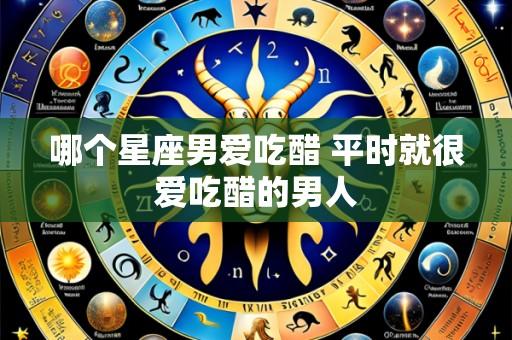 哪个星座男爱吃醋 平时就很爱吃醋的男人