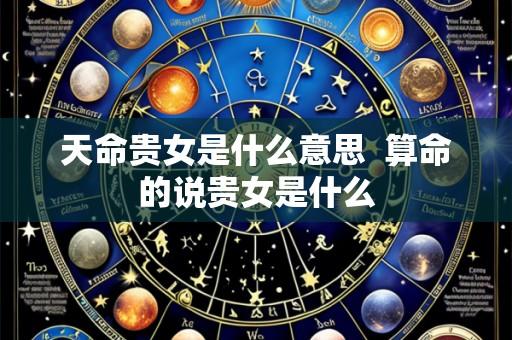 天命贵女是什么意思 算命的说贵女是什么